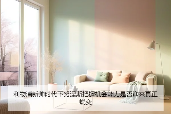 利物浦新帅时代下努涅斯把握机会能力是否迎来真正蜕变