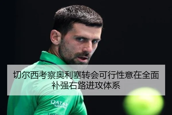 切尔西考察奥利塞转会可行性意在全面补强右路进攻体系