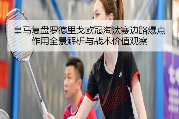 皇马复盘罗德里戈欧冠淘汰赛边路爆点作用全景解析与战术价值观察