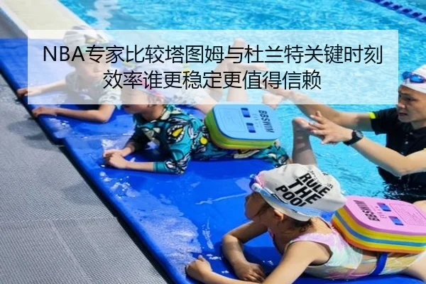 NBA专家比较塔图姆与杜兰特关键时刻效率谁更稳定更值得信赖