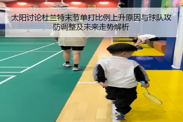太阳讨论杜兰特末节单打比例上升原因与球队攻防调整及未来走势解析