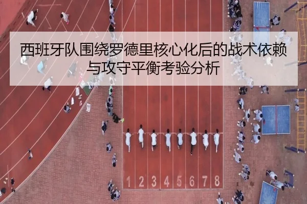 西班牙队围绕罗德里核心化后的战术依赖与攻守平衡考验分析