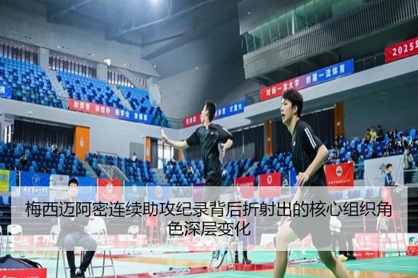 梅西迈阿密连续助攻纪录背后折射出的核心组织角色深层变化