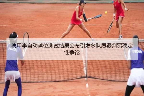 德甲半自动越位测试结果公布引发多队质疑判罚稳定性争论