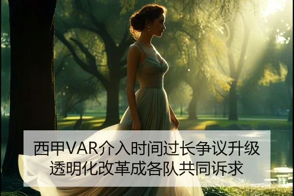 西甲VAR介入时间过长争议升级透明化改革成各队共同诉求