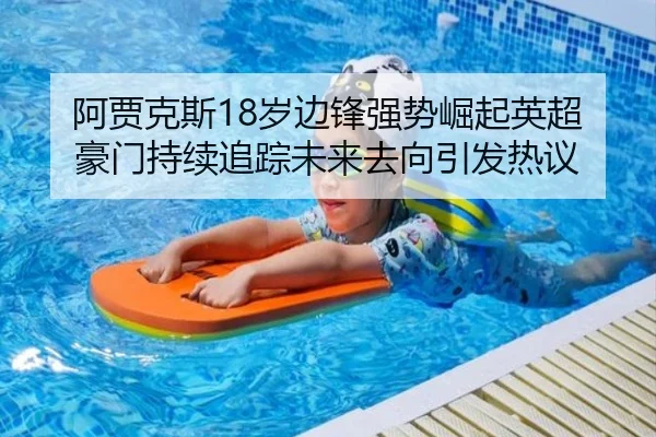 阿贾克斯18岁边锋强势崛起英超豪门持续追踪未来去向引发热议